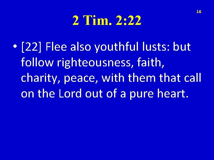 2 Tim. 2: 22 16 • [22] Flee also youthful lusts: but follow righteousness,