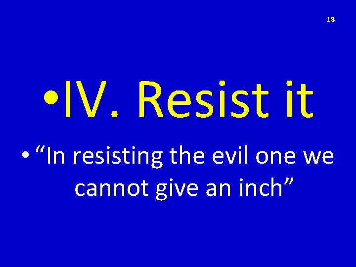 18 • IV. Resist it • “In resisting the evil one we cannot give