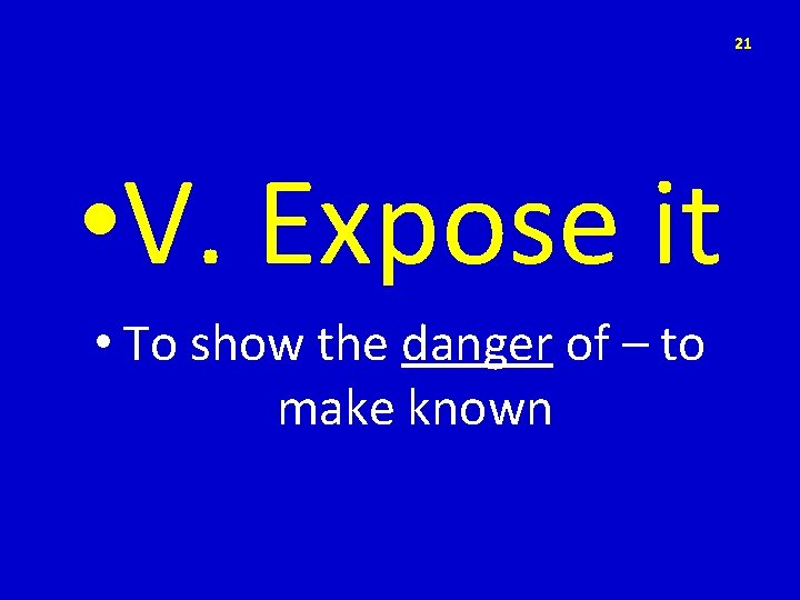 21 • V. Expose it • To show the danger of – to make