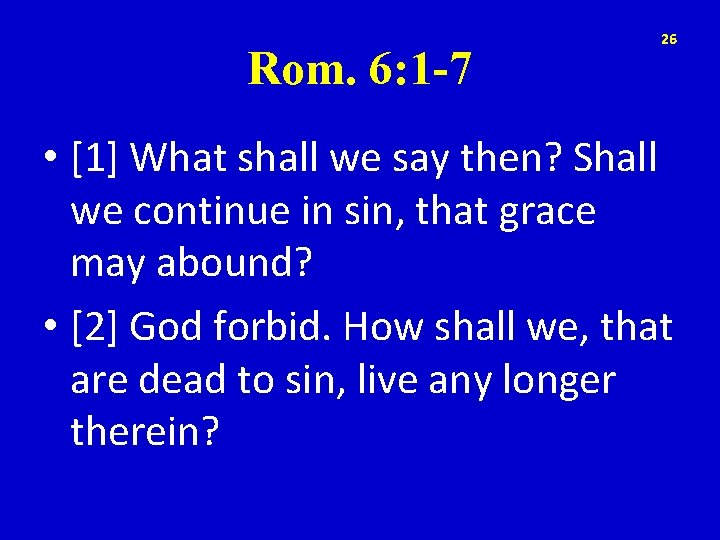 Rom. 6: 1 -7 26 • [1] What shall we say then? Shall we