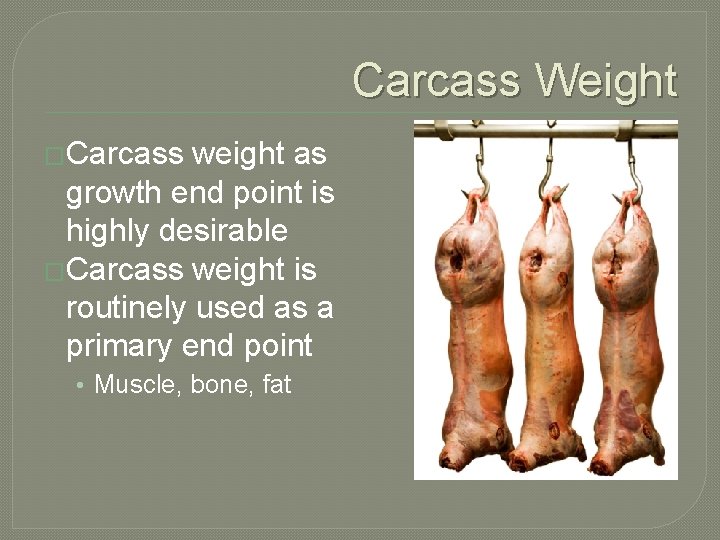 Carcass Weight �Carcass weight as growth end point is highly desirable �Carcass weight is