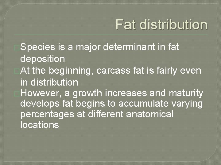 Fat distribution �Species is a major determinant in fat deposition �At the beginning, carcass