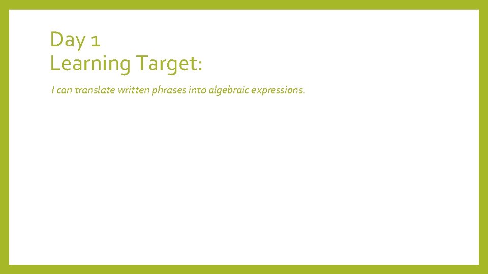 Day 1 Learning Target: I can translate written phrases into algebraic expressions. 