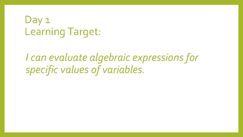 Day 1 Learning Target: I can evaluate algebraic expressions for specific values of variables.