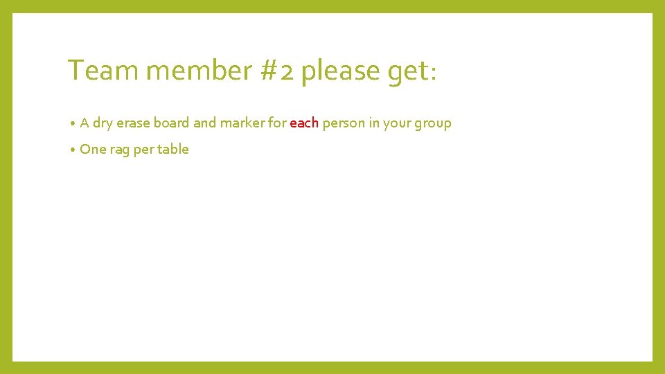 Team member #2 please get: • A dry erase board and marker for each