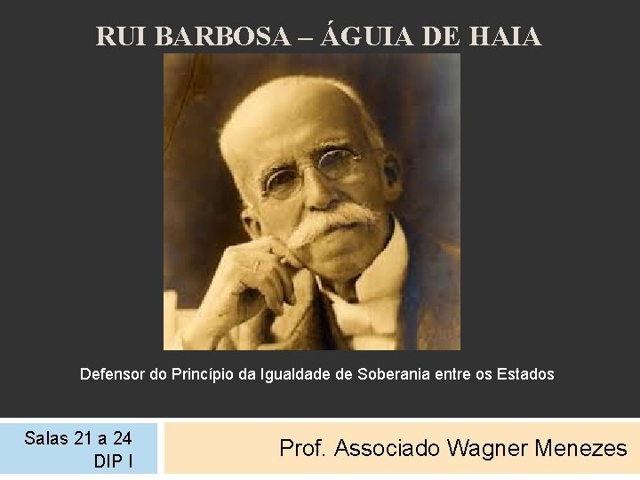 RUI BARBOSA – ÁGUIA DE HAIA Defensor do Princípio da Igualdade de Soberania entre