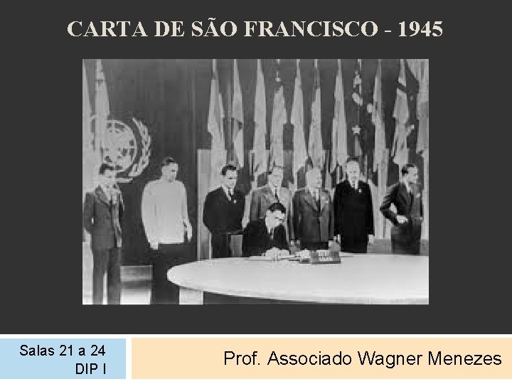 CARTA DE SÃO FRANCISCO - 1945 Salas 21 a 24 DIP I Prof. Associado