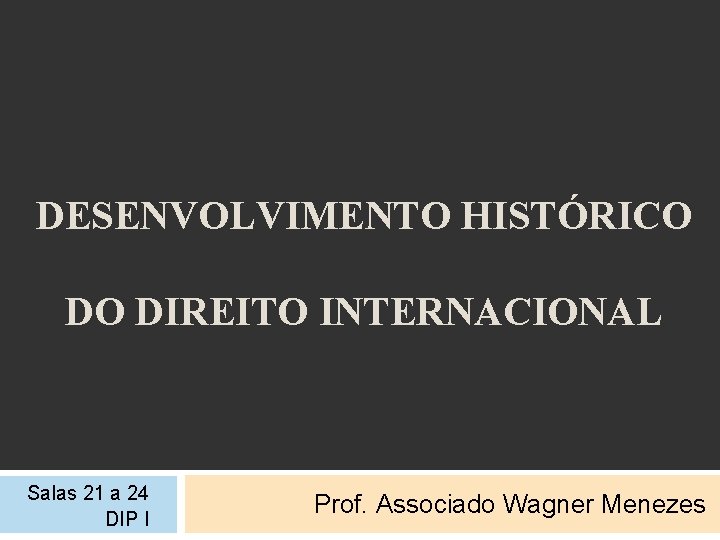 DESENVOLVIMENTO HISTÓRICO DO DIREITO INTERNACIONAL Salas 21 a 24 DIP I Prof. Associado Wagner