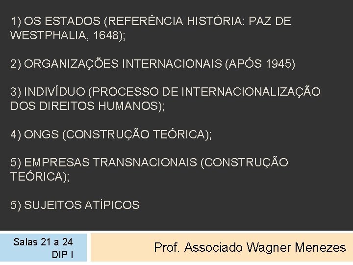 1) OS ESTADOS (REFERÊNCIA HISTÓRIA: PAZ DE WESTPHALIA, 1648); 2) ORGANIZAÇÕES INTERNACIONAIS (APÓS 1945)