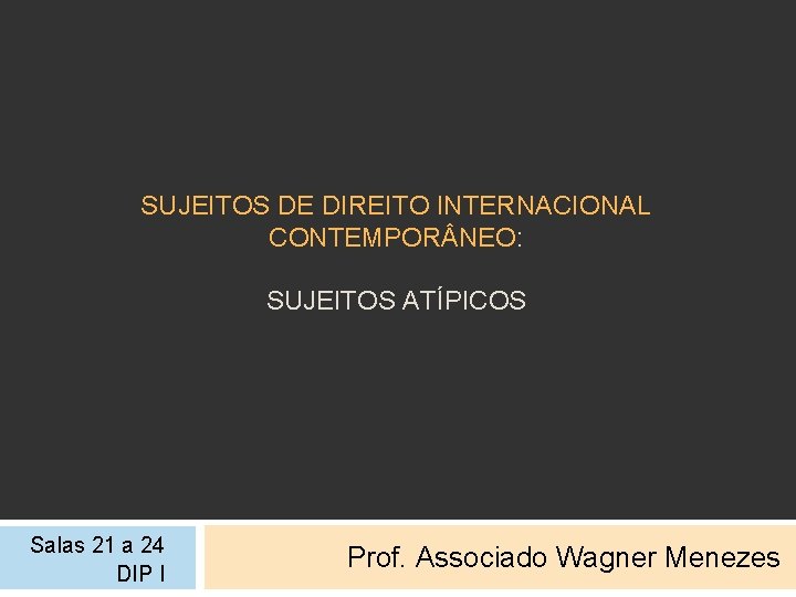 SUJEITOS DE DIREITO INTERNACIONAL CONTEMPOR NEO: SUJEITOS ATÍPICOS Salas 21 a 24 DIP I