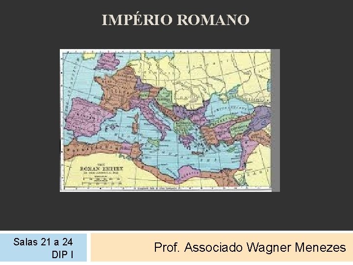 IMPÉRIO ROMANO Salas 21 a 24 DIP I Prof. Associado Wagner Menezes 