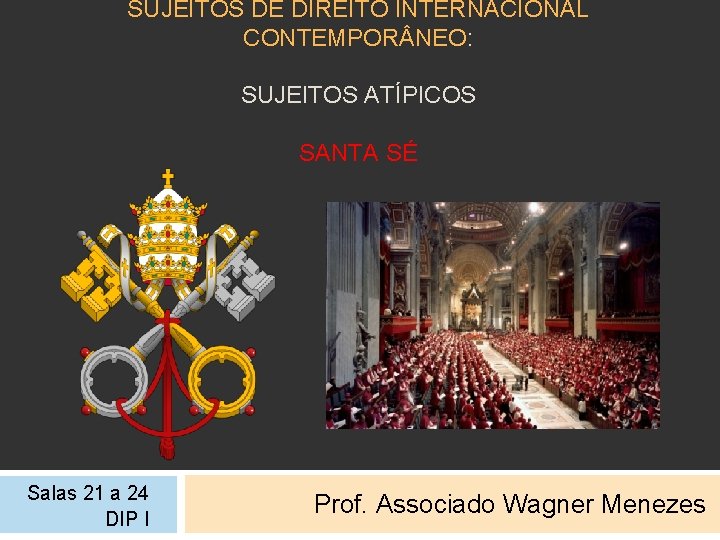SUJEITOS DE DIREITO INTERNACIONAL CONTEMPOR NEO: SUJEITOS ATÍPICOS SANTA SÉ Salas 21 a 24