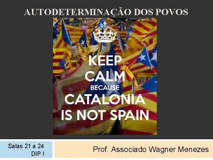 AUTODETERMINAÇÃO DOS POVOS Salas 21 a 24 DIP I Prof. Associado Wagner Menezes 