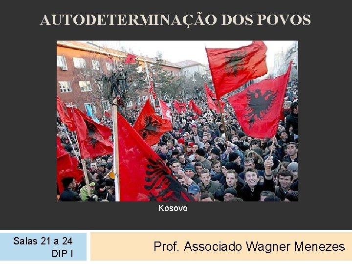 AUTODETERMINAÇÃO DOS POVOS Kosovo Salas 21 a 24 DIP I Prof. Associado Wagner Menezes