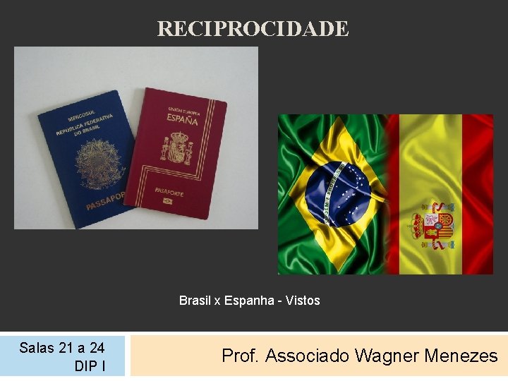 RECIPROCIDADE Brasil x Espanha - Vistos Salas 21 a 24 DIP I Prof. Associado