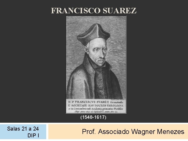 FRANCISCO SUAREZ (1548 -1617) Salas 21 a 24 DIP I Prof. Associado Wagner Menezes