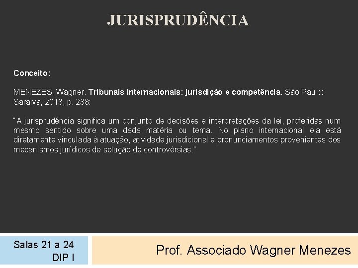 JURISPRUDÊNCIA Conceito: MENEZES, Wagner. Tribunais Internacionais: jurisdição e competência. São Paulo: Saraiva, 2013, p.