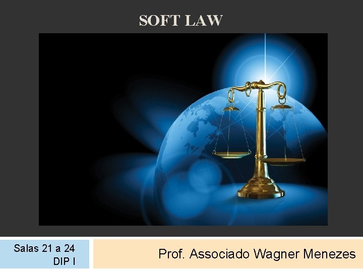 SOFT LAW Salas 21 a 24 DIP I Prof. Associado Wagner Menezes 