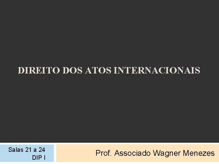 DIREITO DOS ATOS INTERNACIONAIS Salas 21 a 24 DIP I Prof. Associado Wagner Menezes