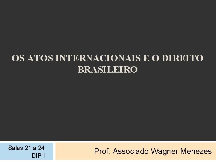 OS ATOS INTERNACIONAIS E O DIREITO BRASILEIRO Salas 21 a 24 DIP I Prof.