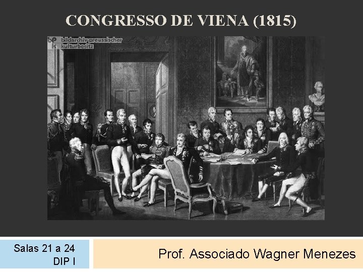 CONGRESSO DE VIENA (1815) Salas 21 a 24 DIP I Prof. Associado Wagner Menezes