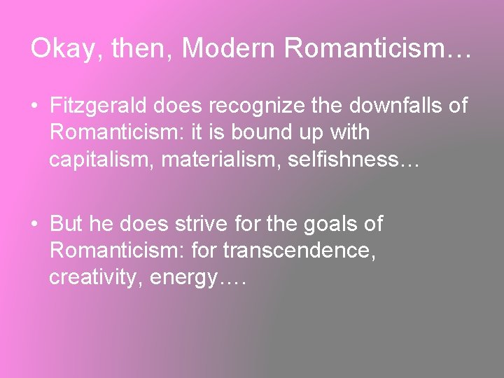 Okay, then, Modern Romanticism… • Fitzgerald does recognize the downfalls of Romanticism: it is