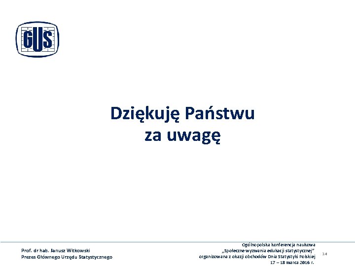 Dziękuję Państwu za uwagę Prof. dr hab. Janusz Witkowski Prezes Głównego Urzędu Statystycznego Ogólnopolska