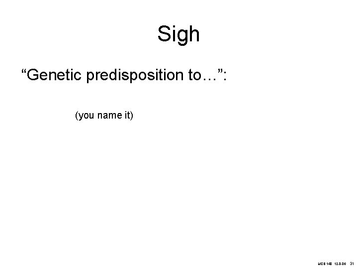 Sigh “Genetic predisposition to…”: (you name it) MCB 140, 12 -8 -06 31 