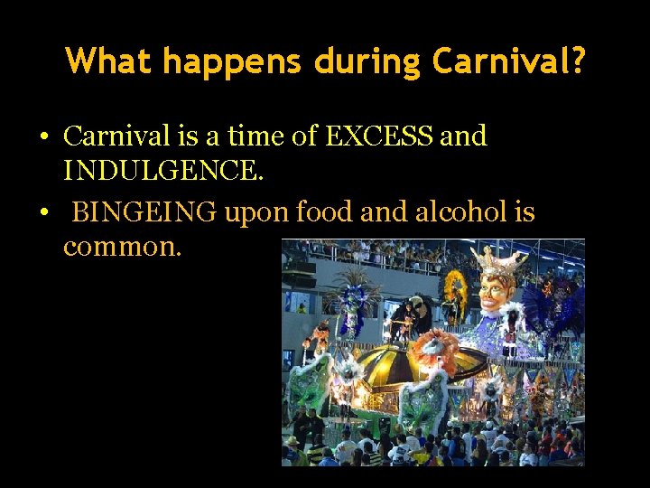 What happens during Carnival? • Carnival is a time of EXCESS and INDULGENCE. •