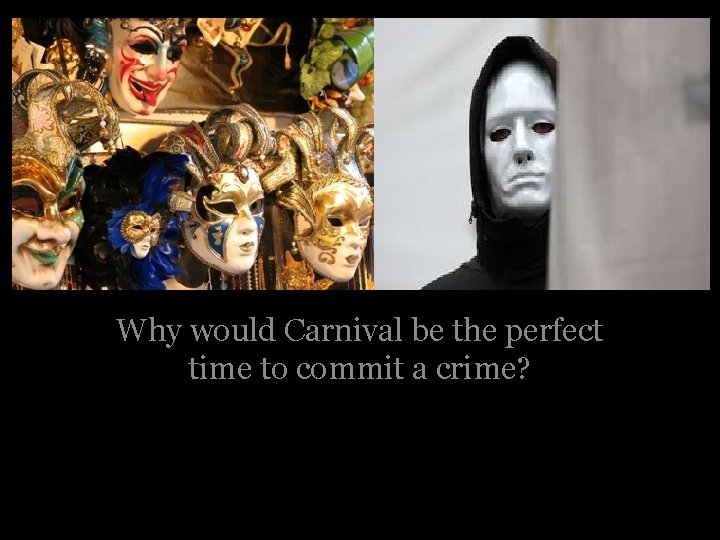 Think like Why would Carnival be the perfect time to commit a crime? a