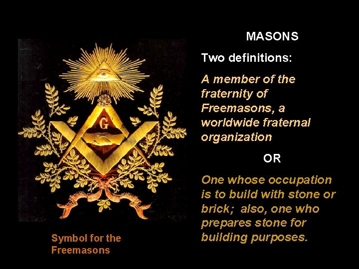 MASONS Two definitions: A member of the fraternity of Freemasons, a worldwide fraternal organization