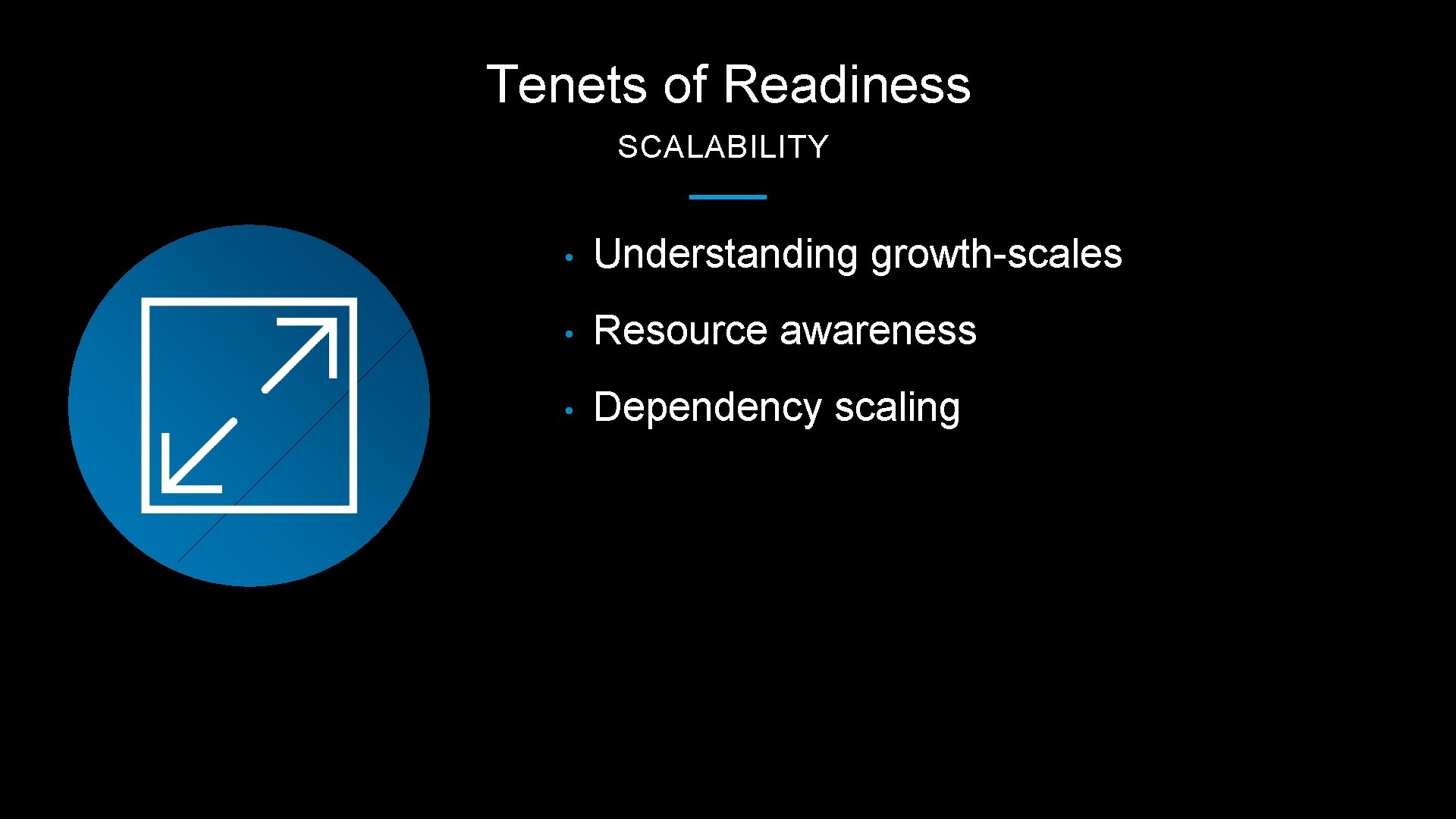 Tenets of Readiness SCALABILITY • Understanding growth-scales • Resource awareness • Dependency scaling 