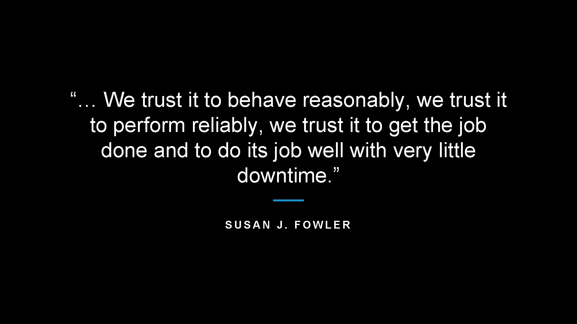 “… We trust it to behave reasonably, we trust it to perform reliably, we