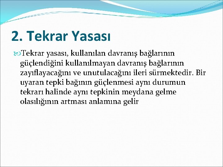 2. Tekrar Yasası Tekrar yasası, kullanılan davranış bağlarının güçlendiğini kullanılmayan davranış bağlarının zayıflayacağını ve