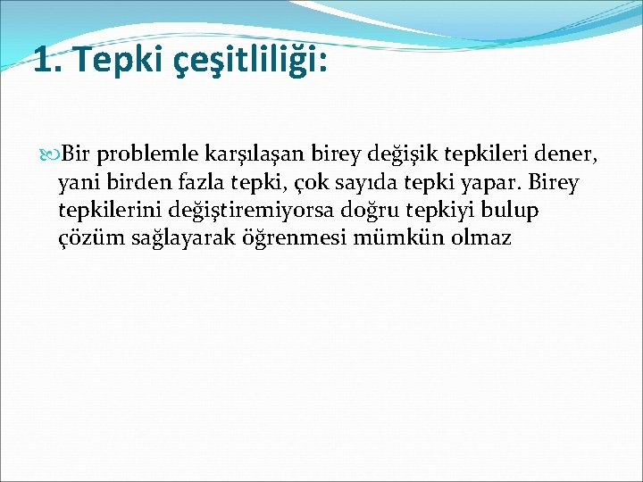 1. Tepki çeşitliliği: Bir problemle karşılaşan birey değişik tepkileri dener, yani birden fazla tepki,
