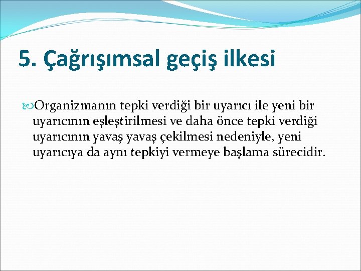 5. Çağrışımsal geçiş ilkesi Organizmanın tepki verdiği bir uyarıcı ile yeni bir uyarıcının eşleştirilmesi