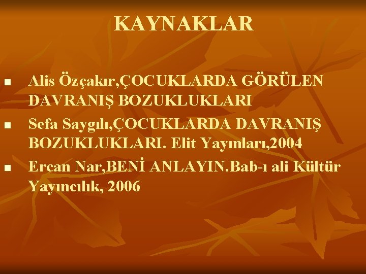 KAYNAKLAR n n n Alis Özçakır, ÇOCUKLARDA GÖRÜLEN DAVRANIŞ BOZUKLUKLARI Sefa Saygılı, ÇOCUKLARDA DAVRANIŞ