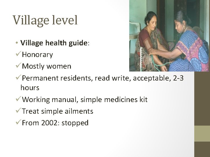 Village level • Village health guide: üHonorary üMostly women üPermanent residents, read write, acceptable,