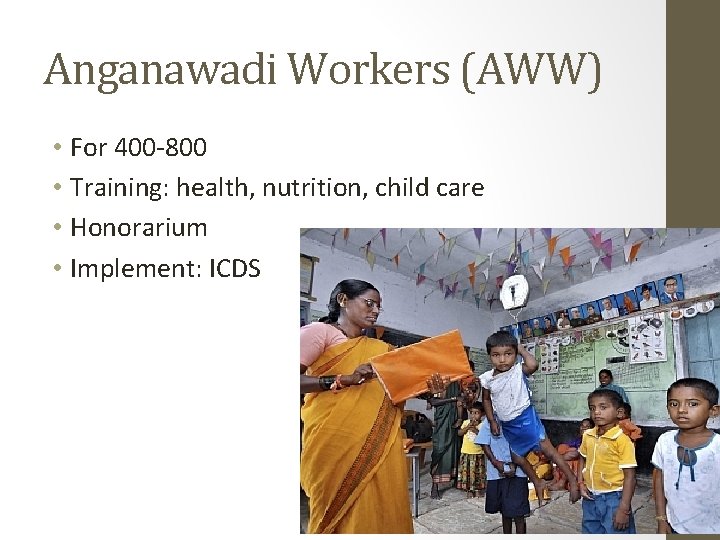 Anganawadi Workers (AWW) • For 400 -800 • Training: health, nutrition, child care •