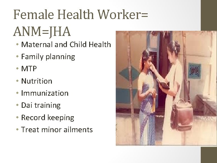 Female Health Worker= ANM=JHA • Maternal and Child Health • Family planning • MTP