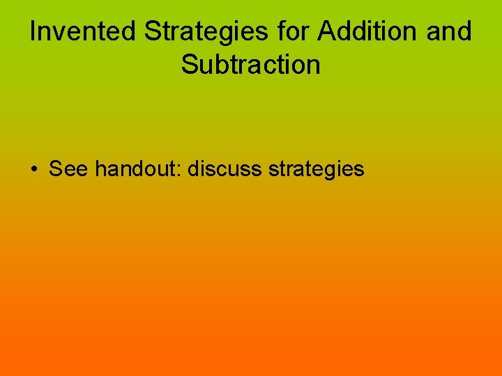 Invented Strategies for Addition and Subtraction • See handout: discuss strategies 