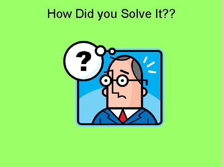 How Did you Solve It? ? 