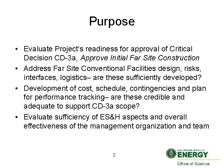 Purpose • Evaluate Project’s readiness for approval of Critical Decision CD-3 a, Approve Initial