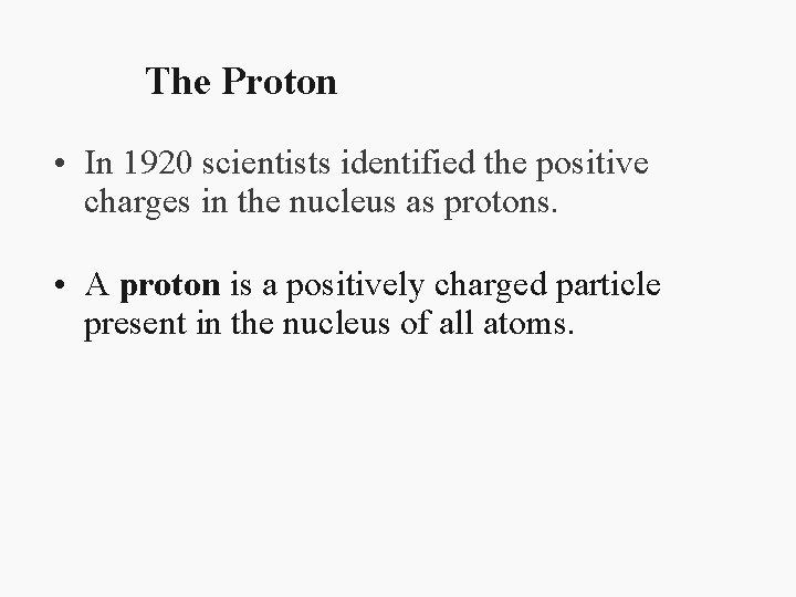 The Proton • In 1920 scientists identified the positive charges in the nucleus as