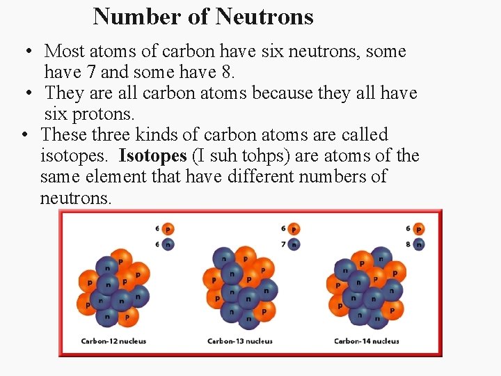 Number of Neutrons • Most atoms of carbon have six neutrons, some have 7