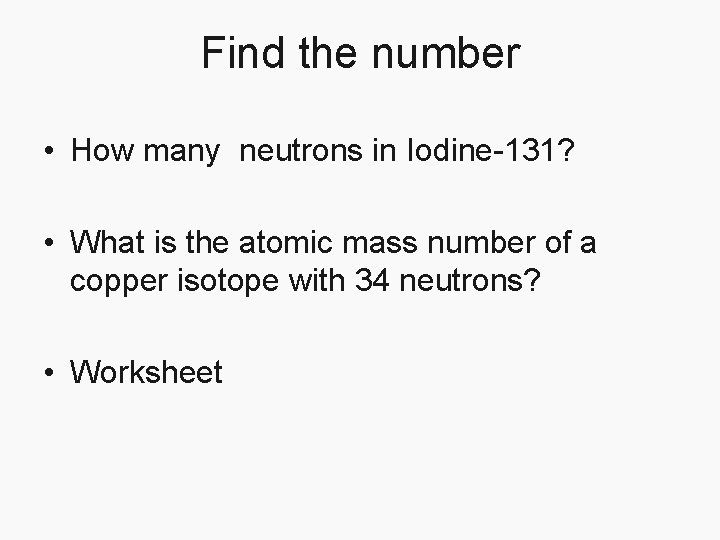Find the number • How many neutrons in Iodine-131? • What is the atomic