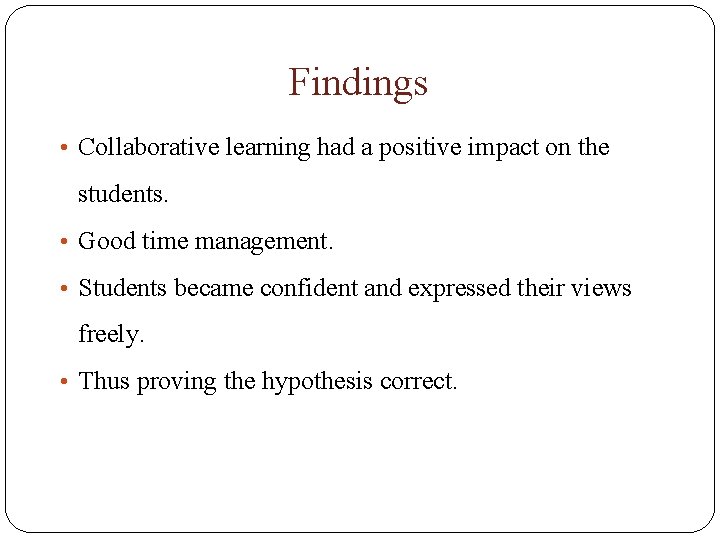 Findings • Collaborative learning had a positive impact on the students. • Good time