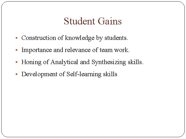 Student Gains • Construction of knowledge by students. • Importance and relevance of team