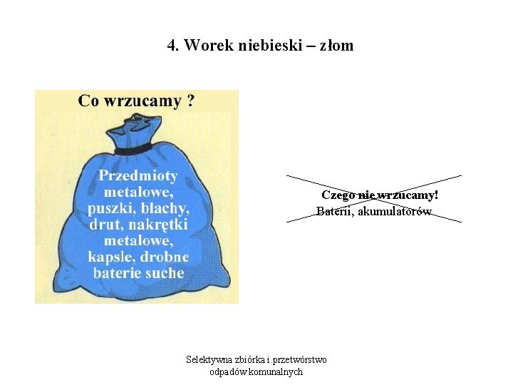  4. Worek niebieski – złom Czego nie wrzucamy! Baterii, akumulatorów Selektywna zbiórka i