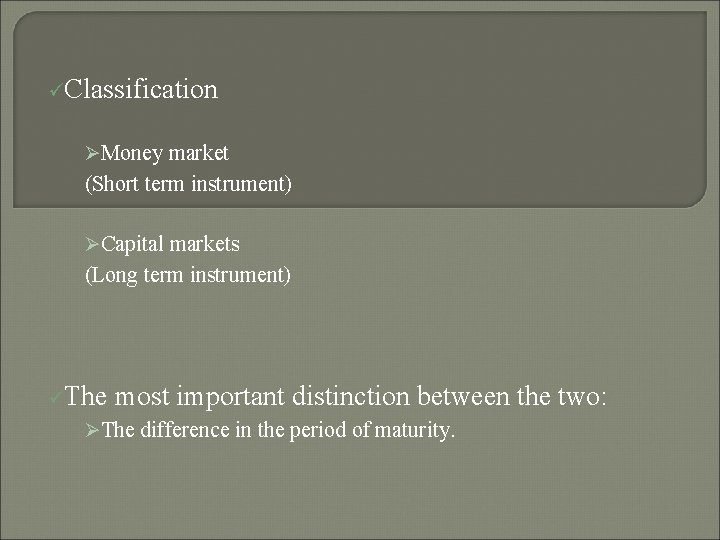 üClassification ØMoney market (Short term instrument) ØCapital markets (Long term instrument) üThe most important